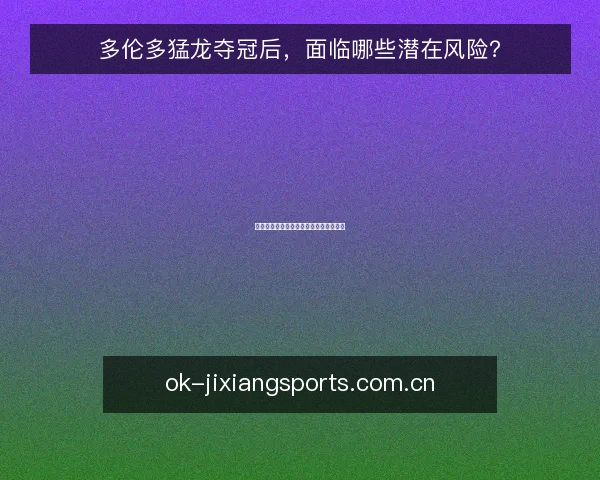 多伦多猛龙夺冠后,面临哪些潜在风险?