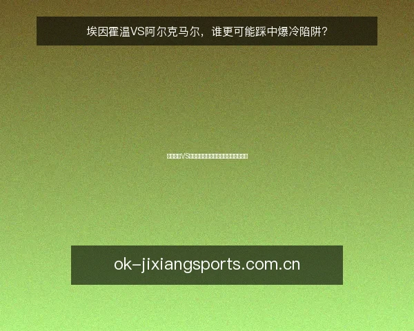 埃因霍温VS阿尔克马尔，谁更可能踩中爆冷陷阱？